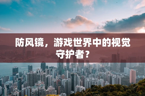 防风镜，游戏世界中的视觉守护者？