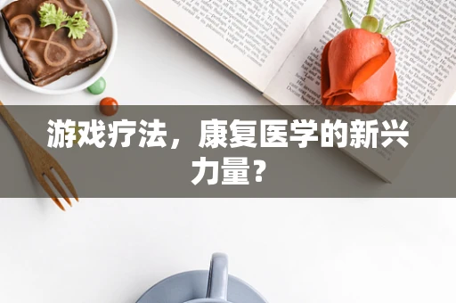 游戏疗法，康复医学的新兴力量？