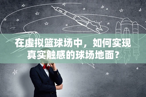 在虚拟篮球场中，如何实现真实触感的球场地面？
