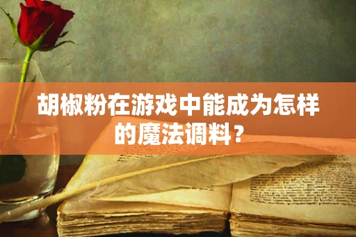 胡椒粉在游戏中能成为怎样的魔法调料？
