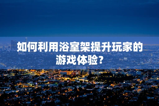 如何利用浴室架提升玩家的游戏体验？