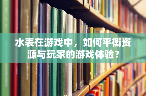 水表在游戏中，如何平衡资源与玩家的游戏体验？