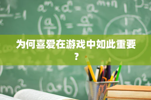 为何喜爱在游戏中如此重要？