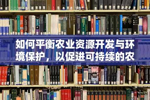 如何平衡农业资源开发与环境保护，以促进可持续的农业发展？