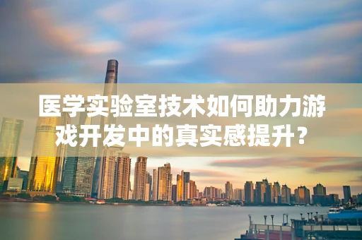 医学实验室技术如何助力游戏开发中的真实感提升？