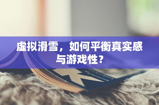 虚拟滑雪，如何平衡真实感与游戏性？