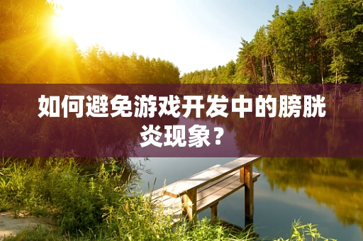 如何避免游戏开发中的膀胱炎现象？
