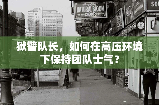 狱警队长，如何在高压环境下保持团队士气？