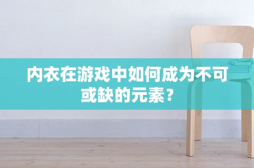 内衣在游戏中如何成为不可或缺的元素？