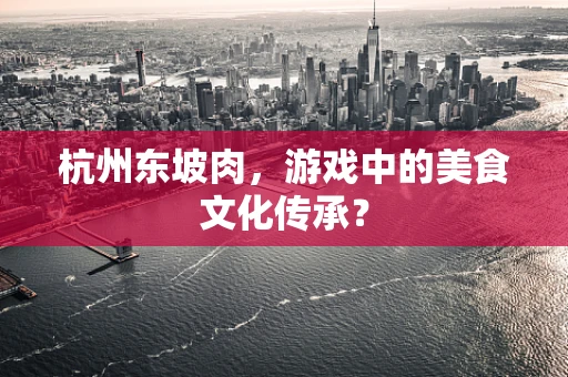 杭州东坡肉，游戏中的美食文化传承？