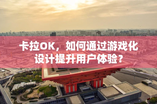卡拉OK，如何通过游戏化设计提升用户体验？
