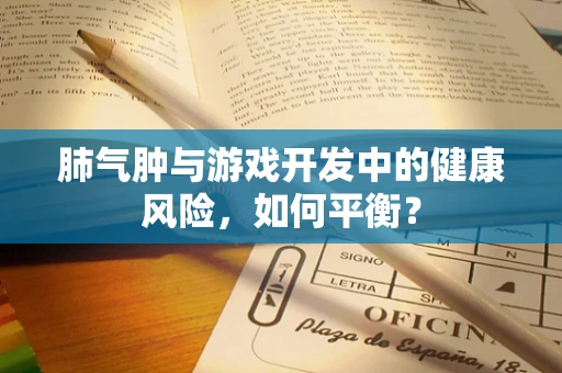 肺气肿与游戏开发中的健康风险，如何平衡？