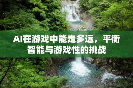 AI在游戏中能走多远，平衡智能与游戏性的挑战