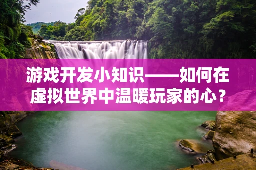 游戏开发小知识——如何在虚拟世界中温暖玩家的心？
