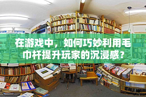 在游戏中，如何巧妙利用毛巾杆提升玩家的沉浸感？