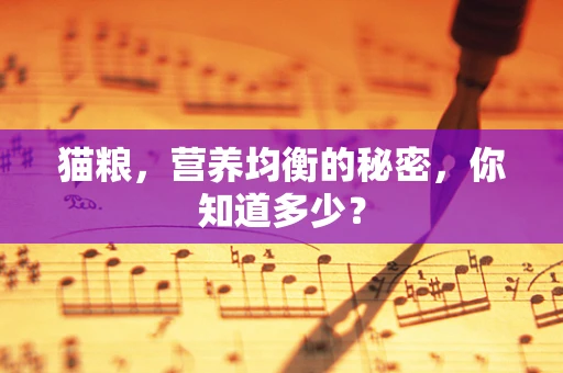 猫粮，营养均衡的秘密，你知道多少？