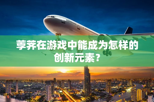 荸荠在游戏中能成为怎样的创新元素？