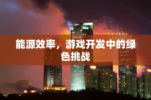 能源效率，游戏开发中的绿色挑战