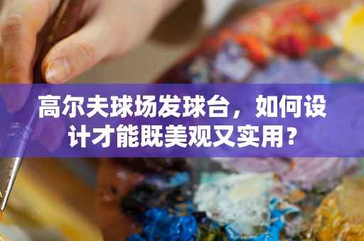 高尔夫球场发球台，如何设计才能既美观又实用？