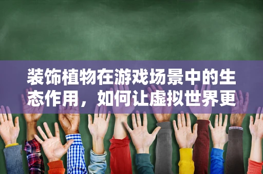 装饰植物在游戏场景中的生态作用，如何让虚拟世界更生动？