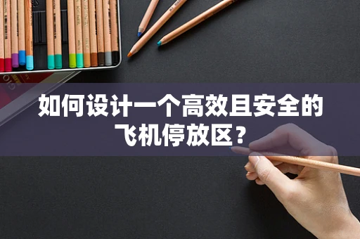 如何设计一个高效且安全的飞机停放区？
