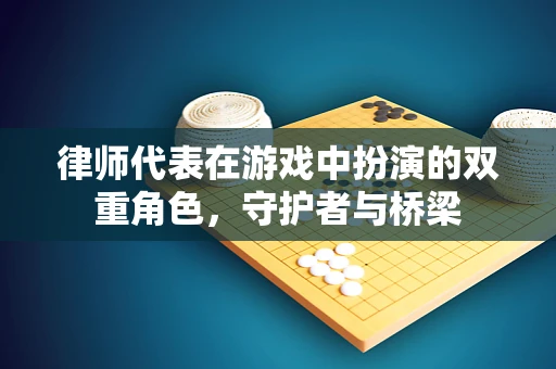 律师代表在游戏中扮演的双重角色，守护者与桥梁