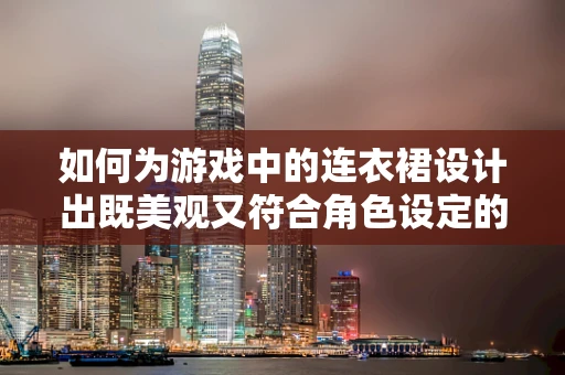如何为游戏中的连衣裙设计出既美观又符合角色设定的款式？