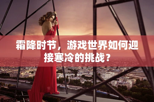 霜降时节，游戏世界如何迎接寒冷的挑战？