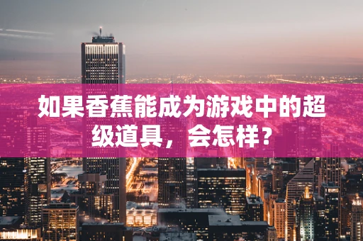 如果香蕉能成为游戏中的超级道具，会怎样？