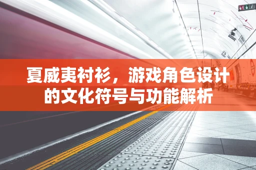 夏威夷衬衫，游戏角色设计的文化符号与功能解析
