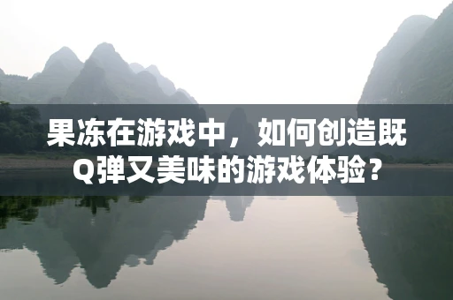 果冻在游戏中，如何创造既Q弹又美味的游戏体验？