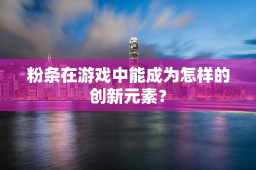 粉条在游戏中能成为怎样的创新元素？