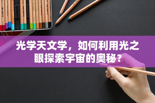 光学天文学，如何利用光之眼探索宇宙的奥秘？