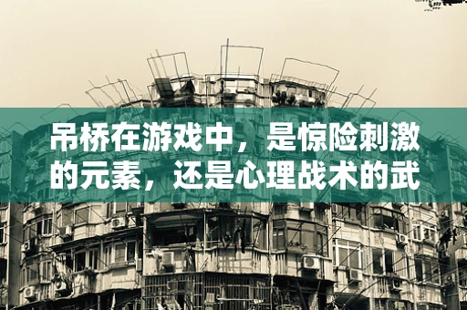 吊桥在游戏中，是惊险刺激的元素，还是心理战术的武器？