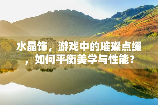 水晶饰，游戏中的璀璨点缀，如何平衡美学与性能？