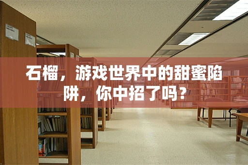 石榴，游戏世界中的甜蜜陷阱，你中招了吗？