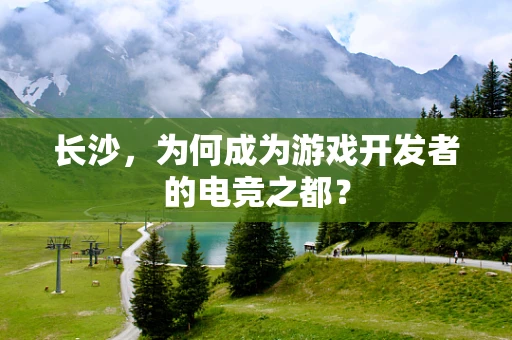 长沙，为何成为游戏开发者的电竞之都？