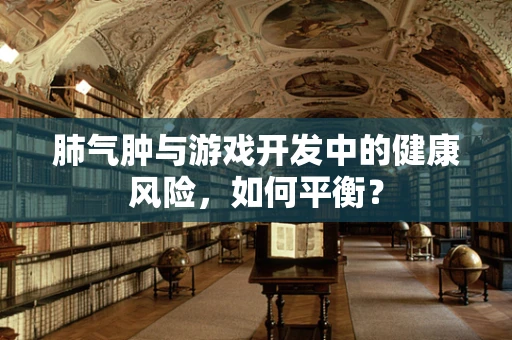 肺气肿与游戏开发中的健康风险，如何平衡？