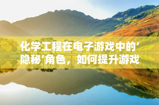 化学工程在电子游戏中的‘隐秘’角色，如何提升游戏世界的真实感？