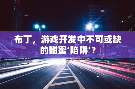 布丁，游戏开发中不可或缺的甜蜜‘陷阱’？