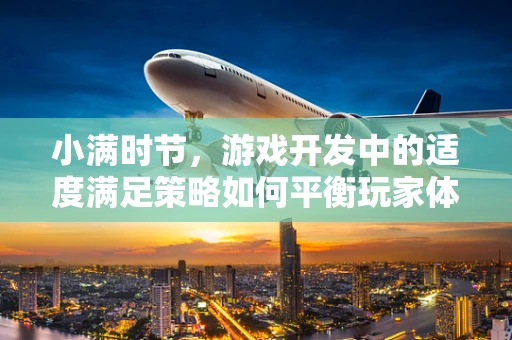 小满时节，游戏开发中的适度满足策略如何平衡玩家体验？