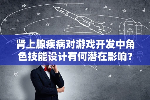 肾上腺疾病对游戏开发中角色技能设计有何潜在影响？