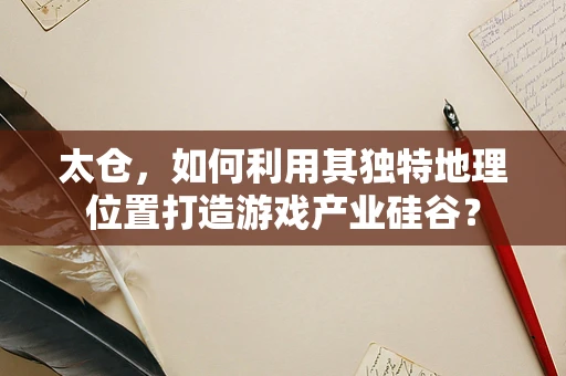 太仓，如何利用其独特地理位置打造游戏产业硅谷？