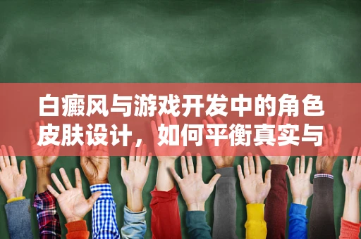 白癜风与游戏开发中的角色皮肤设计，如何平衡真实与美学？