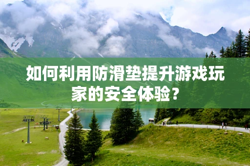 如何利用防滑垫提升游戏玩家的安全体验？