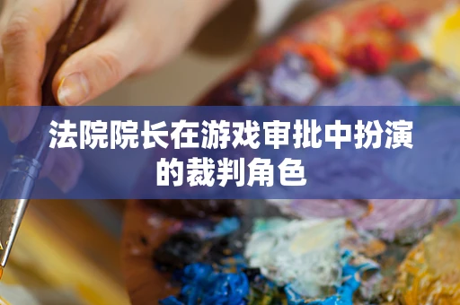 法院院长在游戏审批中扮演的裁判角色