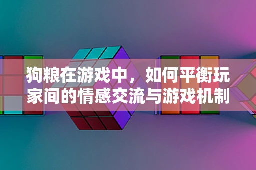 狗粮在游戏中，如何平衡玩家间的情感交流与游戏机制？