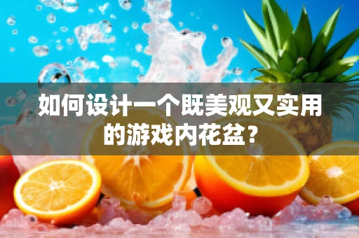 如何设计一个既美观又实用的游戏内花盆？