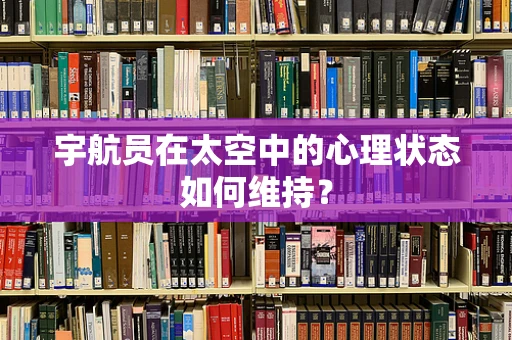 宇航员在太空中的心理状态如何维持？