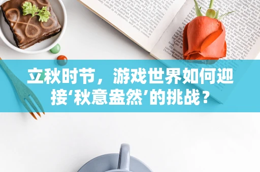 立秋时节，游戏世界如何迎接‘秋意盎然’的挑战？